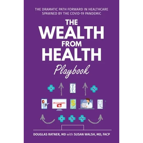 The Wealth from Health Playbook: The Dramatic Path Forward in Healthcare Spawned by the Covid-19 Pandemic - Paperback