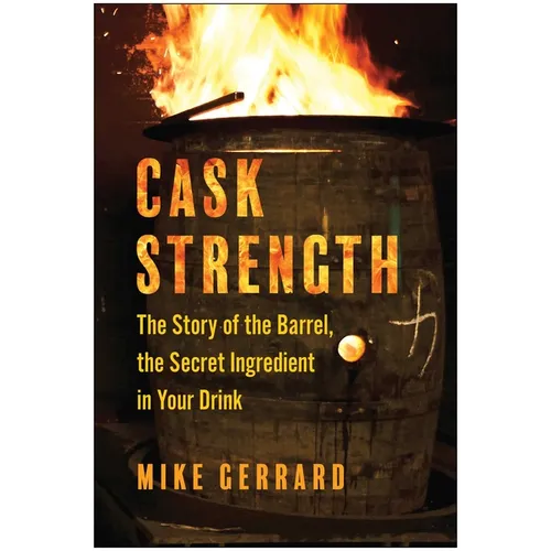 Cask Strength: The Story of the Barrel, the Secret Ingredient in Your Drink - Hardcover