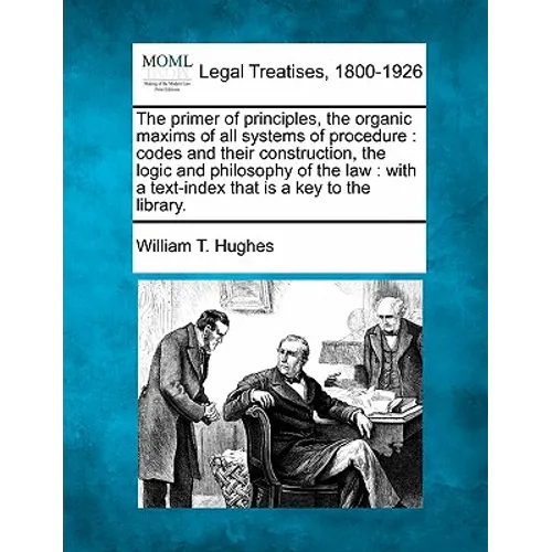 The primer of principles, the organic maxims of all systems of procedure: codes and their construction, the logic and philosophy of the law: with a te - Paperback