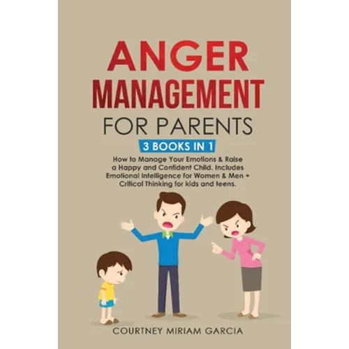 Anger Management for Parents: How to Manage Your Emotions & Raise a Happy and Confident Child. Includes Emotional Intelligence for Women & Men + Cri - Paperback