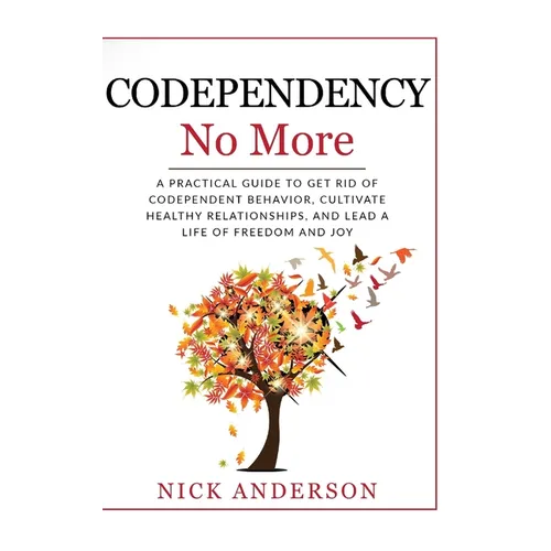 Codependency No More: A Practical Guide to Get Rid of Codependent Behavior, Cultivate Healthy Relationships, and Lead A life of Freedom and Joy - Paperback