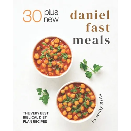 30 Plus New Daniel Fast Meals: The Very Best Biblical Diet Plan Recipes - Paperback