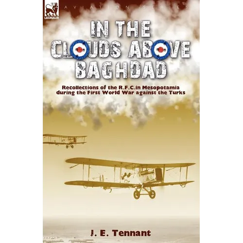 In the Clouds Above Baghdad: Recollections of the R. F. C. in Mesopotamia during the First World War Against the Turks - Paperback
