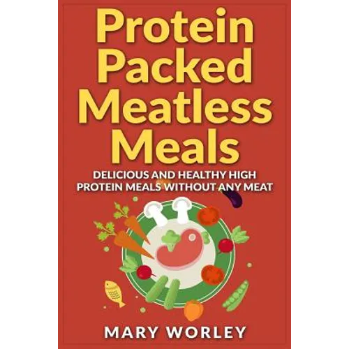 Protein Packed Meatless Meals: Delicious and Healthy High Protein Meals without Any Meat - Paperback