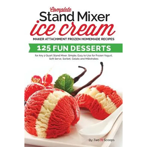 Complete Stand Mixer Ice Cream Maker Attachment Frozen Homemade Recipes: 125 Fun Desserts for Any 2 Quart Stand Mixer, Simple, Easy to Use for Frozen - Paperback