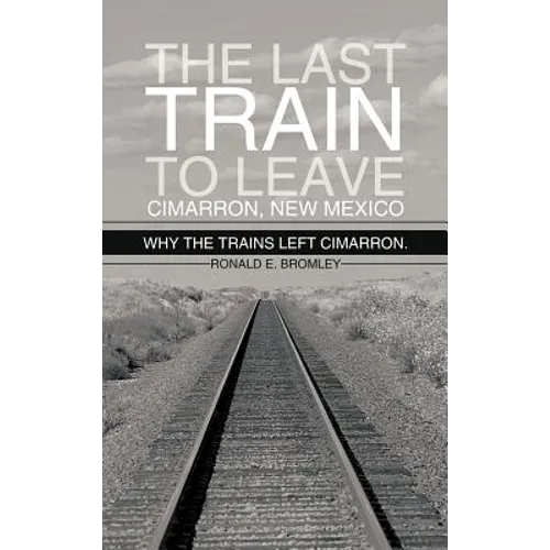 The Last Train to Leave Cimarron, New Mexico: Why the Trains Left Cimarron. - Hardcover