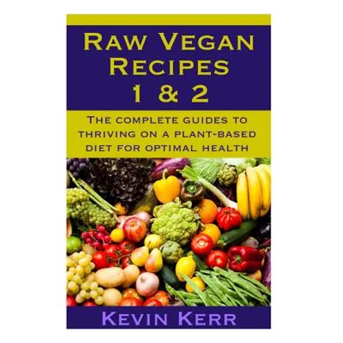 Raw Vegan Recipes 1 & 2: The complete guides to thriving on a plant-based diet for optimal physical health. - Paperback