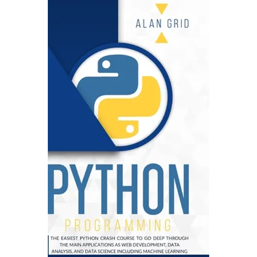 Python Programming: The Easiest Python Crash Course to go Deep Through the Main Application as Web Development, Data Analysis and Data Sci - Hardcover