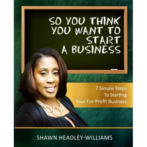 So You Think You Want To Start A Business: 7 Simple Steps To Starting Your For-Profit Business - Paperback