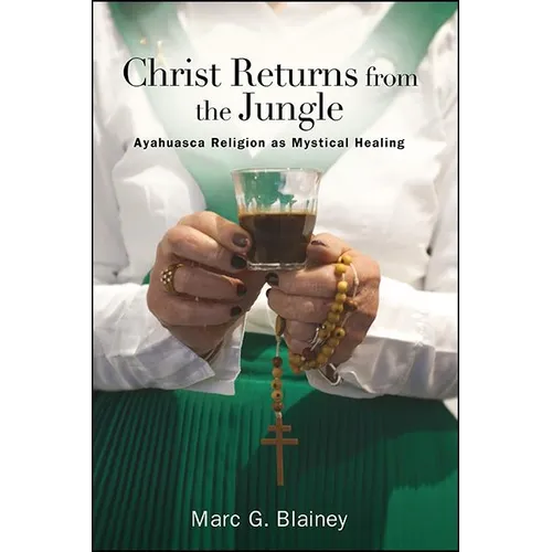 Christ Returns from the Jungle: Ayahuasca Religion as Mystical Healing - Paperback
