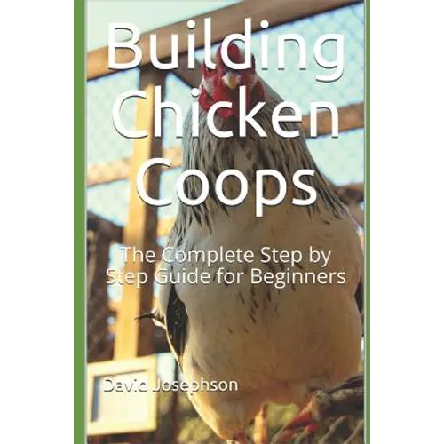Building Chicken Coops: The Complete Step by Step Guide for Beginners - Paperback