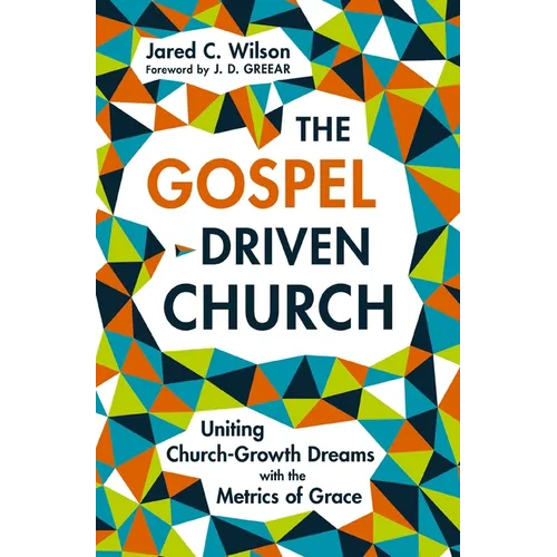 The Gospel-Driven Church: Uniting Church Growth Dreams with the Metrics of Grace - Paperback