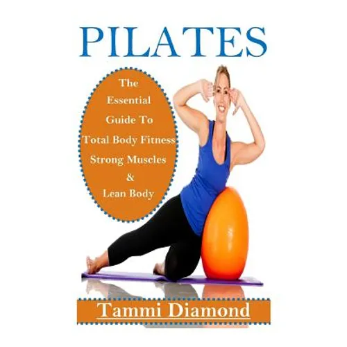 Pilates for Beginners: The Essential Guide to Total Body Fitness, Strong Muscles and Lean Body - Paperback