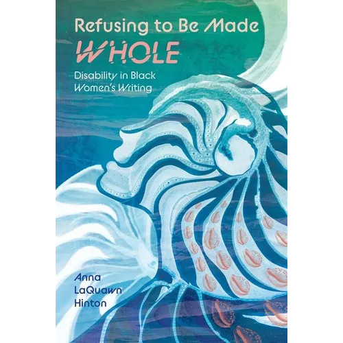 Refusing to Be Made Whole: Disability in Black Women's Writing - Hardcover