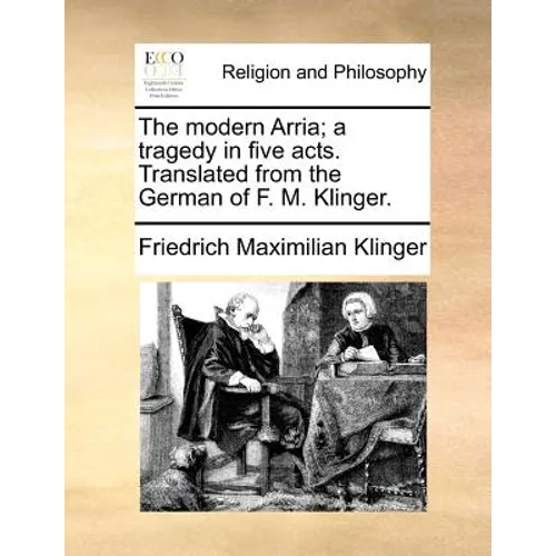 The Modern Arria; A Tragedy in Five Acts. Translated from the German of F. M. Klinger. - Paperback