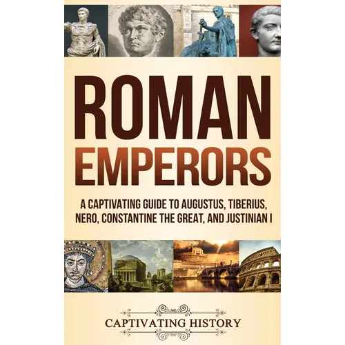 Roman Emperors: A Captivating Guide to Augustus, Tiberius, Nero, Constantine the Great, and Justinian I - Hardcover