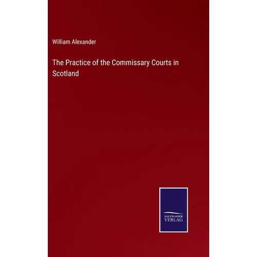 The Practice of the Commissary Courts in Scotland - Hardcover