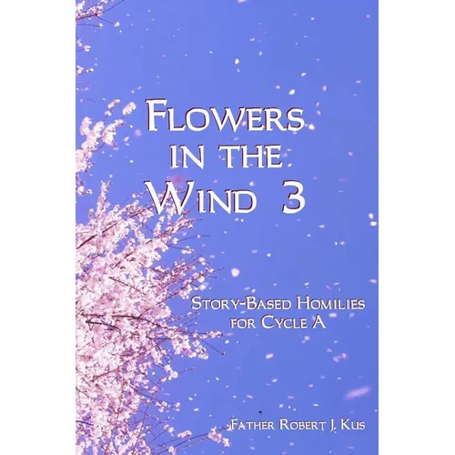 Flowers in the Wind 3: Story-Based Homilies for Cycle A - Paperback