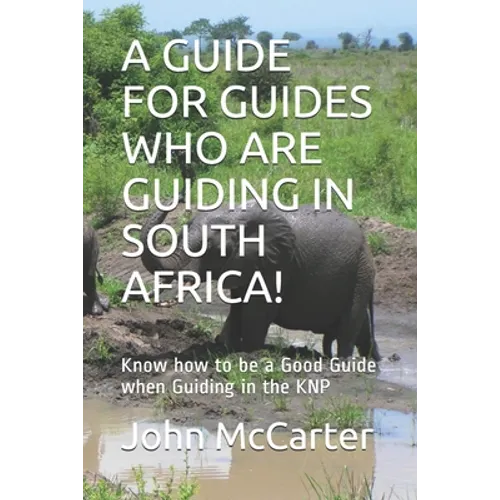 A Guide for Guides Who Are Guiding in South Africa!: Know how to be a Good Guide when Guiding in the KNP - Paperback