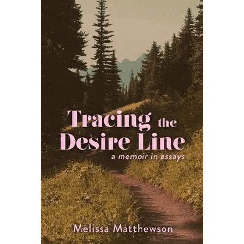Tracing the Desire Line: A Memoir in Essays - Paperback