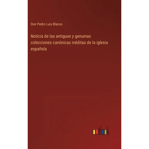 Noticia de las antiguas y genuinas colecciones canónicas inéditas de la iglesia española - Hardcover