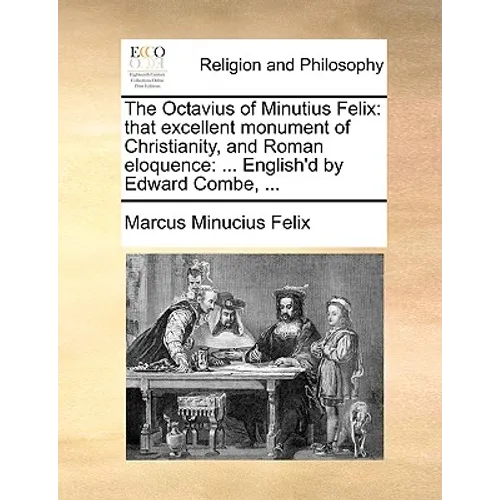 The Octavius of Minutius Felix: That Excellent Monument of Christianity, and Roman Eloquence: ... English'd by Edward Combe, ... - Paperback