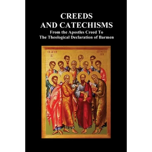 Creeds and Catechisms: Apostles' Creed, Nicene Creed, Athanasian Creed, the Heidelberg Catechism, the Canons of Dordt, the Belgic Confession, - Paperback
