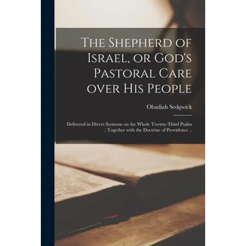 The Shepherd of Israel, or God's Pastoral Care Over His People: Delivered in Divers Sermons on the Whole Twenty-third Psalm; Together With the Doctrin - Paperback