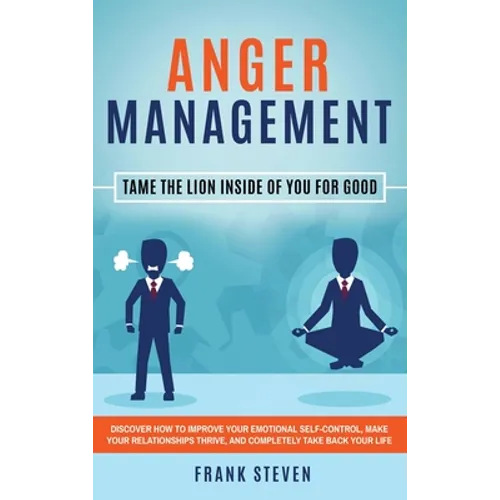 Anger Management: Tame The Lion Inside of You for Good: Discover How to Improve Your Emotional Self-Control, Make Your Relationships Thr - Hardcover