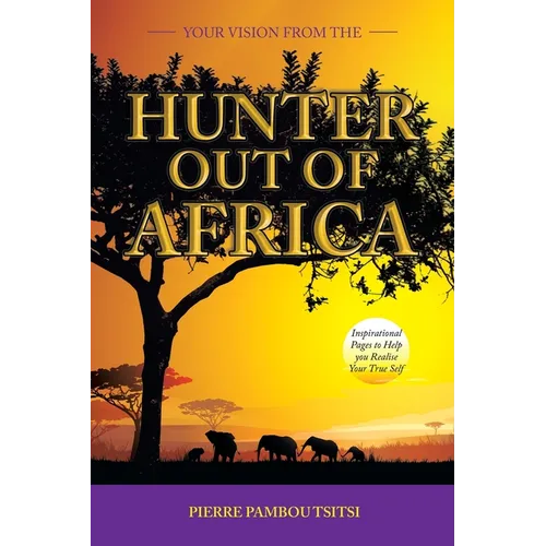 Your Vision from the Hunter out of Africa: Inspirational Pages to Help You Realise Your True Self - Paperback