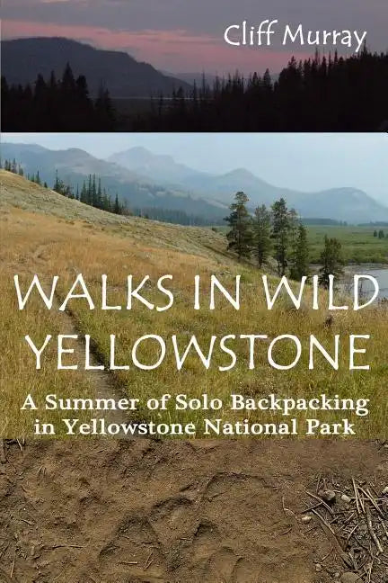 Walks in Wild Yellowstone: A Summer of Solo Backpacking in Yellowstone National Park - Paperback