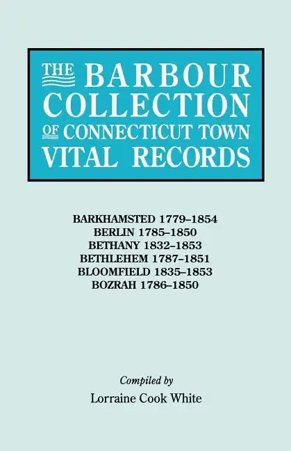 Barbour Collection of Connecticut Town Vital Records. Volume 2: Barkhamsted 1779-1854, Berlin 1785-1850, Bethany 1832-1853, Bethlehem 1787-1851, B - Paperback