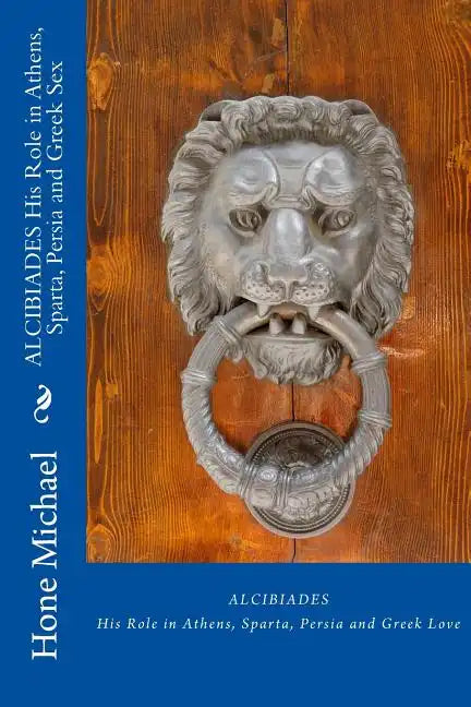 ALCIBIADES His Role in Athens, Sparta, Persia and Greek Sex - Paperback