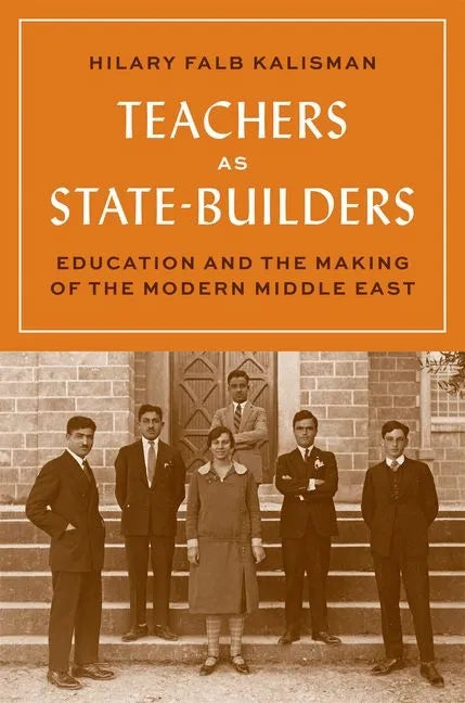 Teachers as State-Builders: Education and the Making of the Modern Middle East - Hardcover