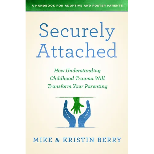 Securely Attached: How Understanding Childhood Trauma Will Transform Your Parenting-A Handbook for Adoptive and Foster Parents - Paperback