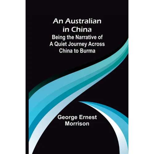 An Australian in China; Being the Narrative of a Quiet Journey Across China to Burma - Paperback