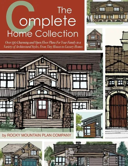The Complete Home Collection: Over 130 Charming and Open Floor Plans for Your Family in a Variety of Architectural Styles, From Tiny Houses to Luxury - Paperback