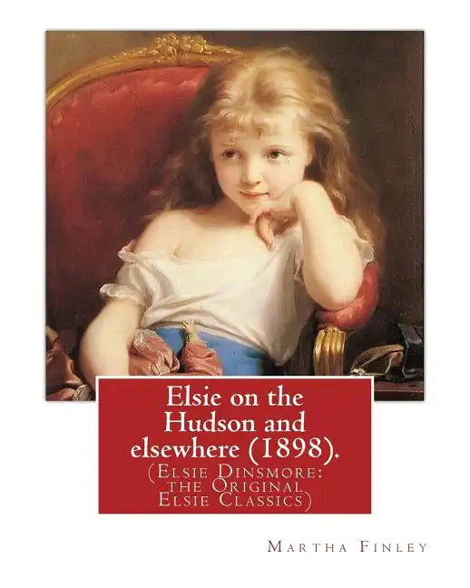 Elsie on the Hudson and elsewhere (1898). By: Martha Finley: (Elsie Dinsmore: the Original Elsie Classics) - Paperback