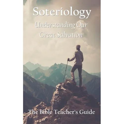 Soteriology: Understanding Our Great Salvation - Paperback