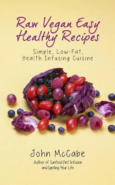 Raw Vegan Easy Healthy Recipes: Simple, Low-Fat, Health-Infusing Cuisine - Paperback