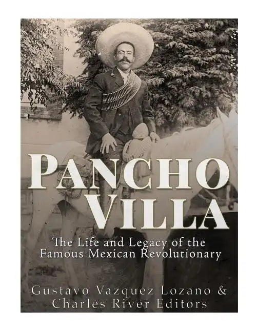 Pancho Villa: The Life and Legacy of the Famous Mexican Revolutionary - Paperback