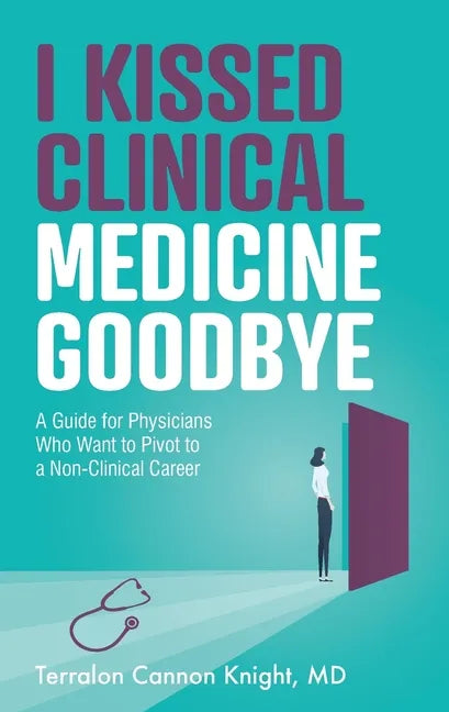 I Kissed Clinical Medicine Goodbye: A Guide for Physicians Who Want to Pivot to a Non-Clinical Career - Paperback