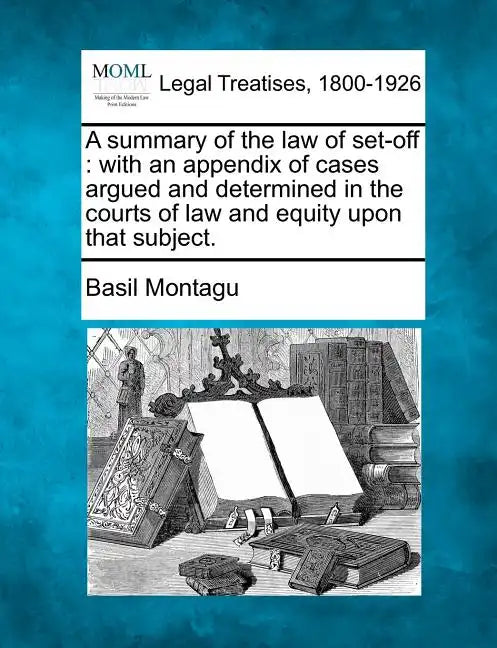 A Summary of the Law of Set-Off: With an Appendix of Cases Argued and Determined in the Courts of Law and Equity Upon That Subject. - Paperback