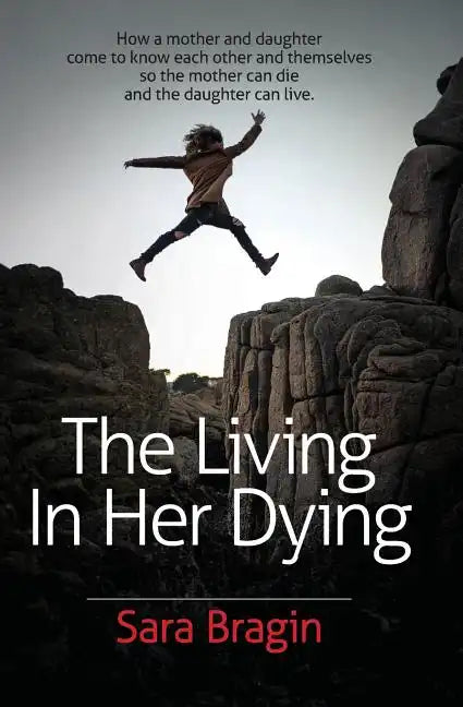 The Living In Her Dying: How a mother and daughter come to know each other and themselves so the mother can die and the daughter can live. - Paperback