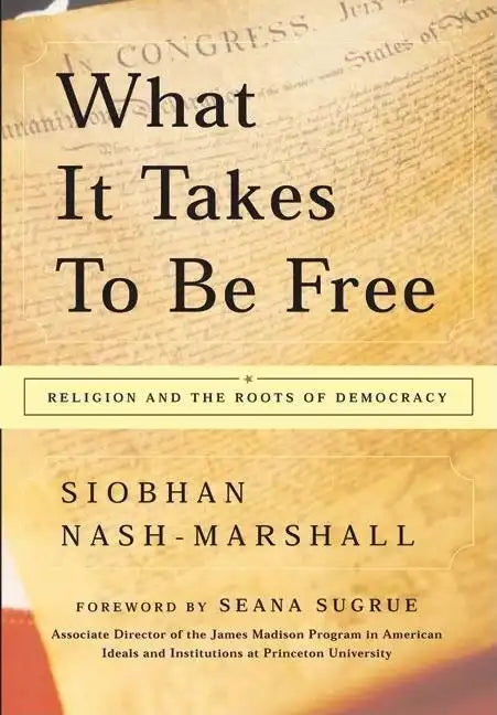 What It Takes to Be Free: Religion and the Roots of Democracy - Paperback