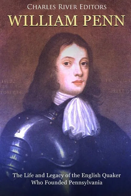 William Penn: The Life and Legacy of the English Quaker Who Founded Pennsylvania - Paperback