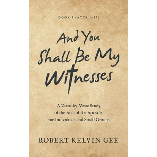 And You Shall Be My Witnesses: A Verse-By-Verse Study of the Acts of the Apostles for Individuals and Small Groups - Hardcover