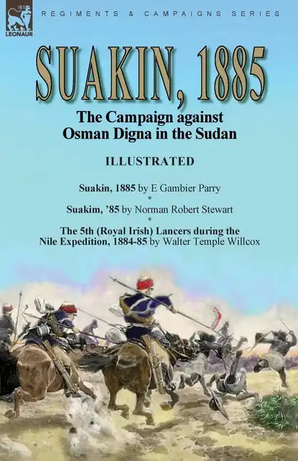 Suakin, 1885: the Campaign against Osman Digna in the Sudan-Suakin, 1885 by E Gambier Parry, Suakim, '85 by Norman Robert Stewart & The 5th (Royal Iri - Paperback