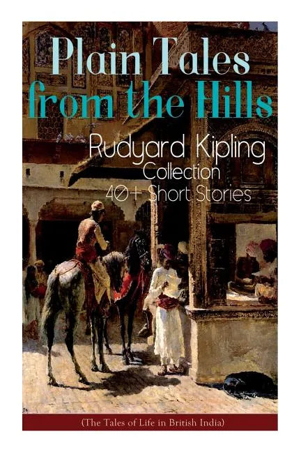 Plain Tales from the Hills: Rudyard Kipling Collection - 40+ Short Stories (The Tales of Life in British India): In the Pride of His Youth, The Ot - Paperback