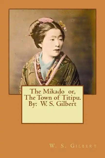 The Mikado or, The Town of Titipu. By: W. S. Gilbert ( a comic opera ) - Paperback